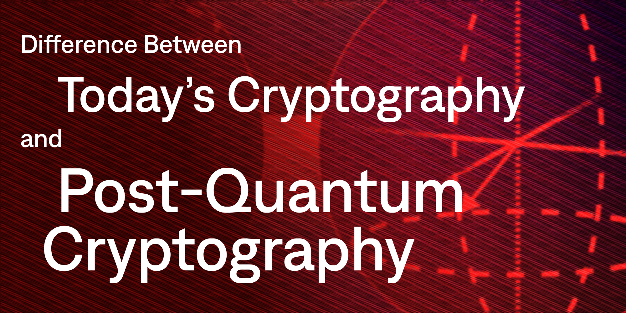 What’s the Difference Between Today’s Cryptography and Post-Quantum Cryptography?